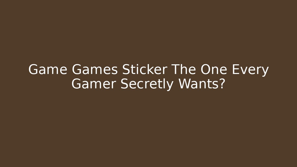 Game Games Sticker The One Every Gamer Secretly Wants?