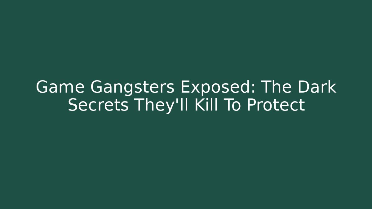 Game Gangsters Exposed: The Dark Secrets They'll Kill To Protect