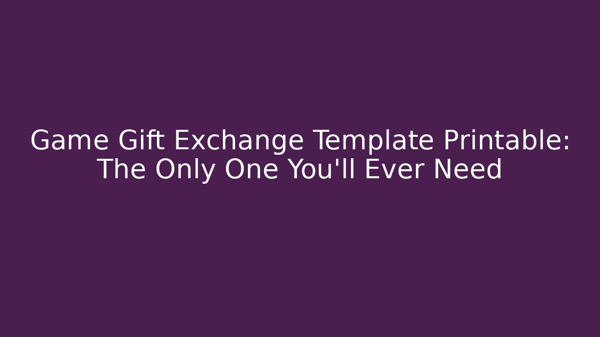 Game Gift Exchange Template Printable: The Only One You'll Ever Need