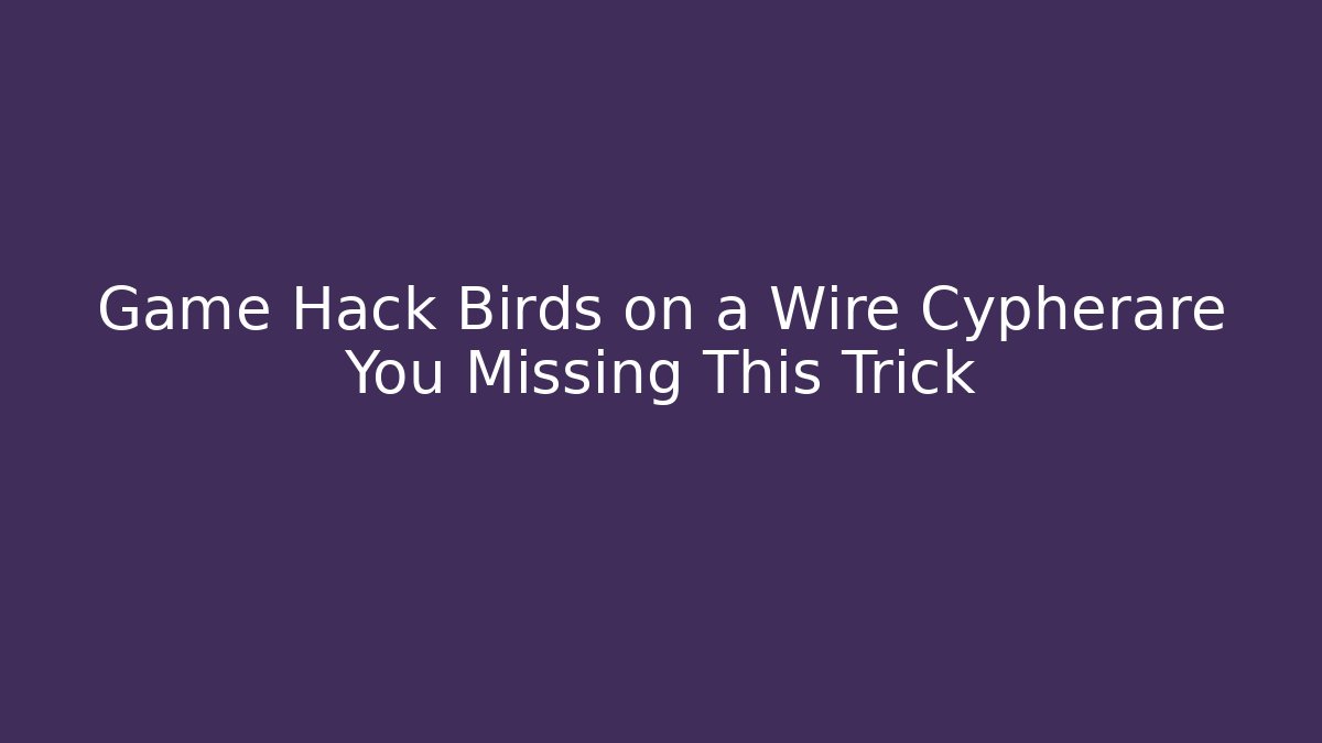 Game Hack Birds on a Wire Cypherare You Missing This Trick