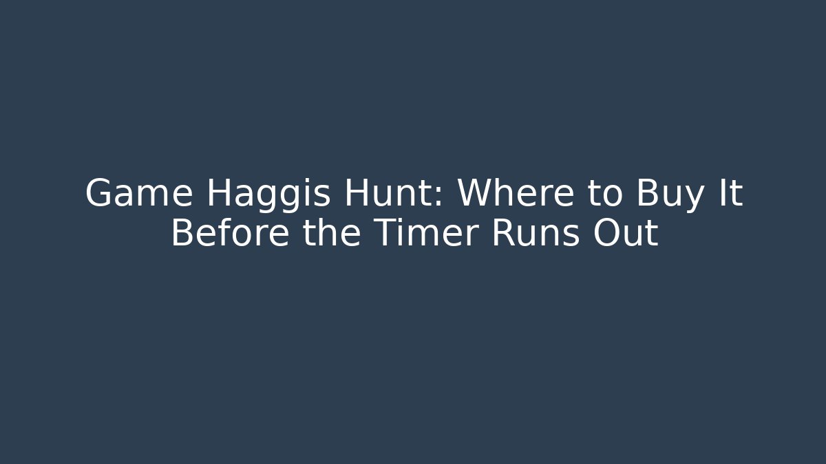 Game Haggis Hunt: Where to Buy It Before the Timer Runs Out