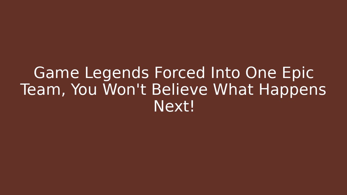 Game Legends Forced Into One Epic Team, You Won't Believe What Happens Next!