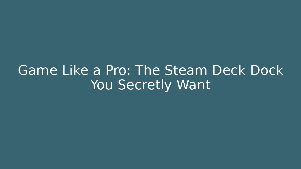 Game Like a Pro: The Steam Deck Dock You Secretly Want