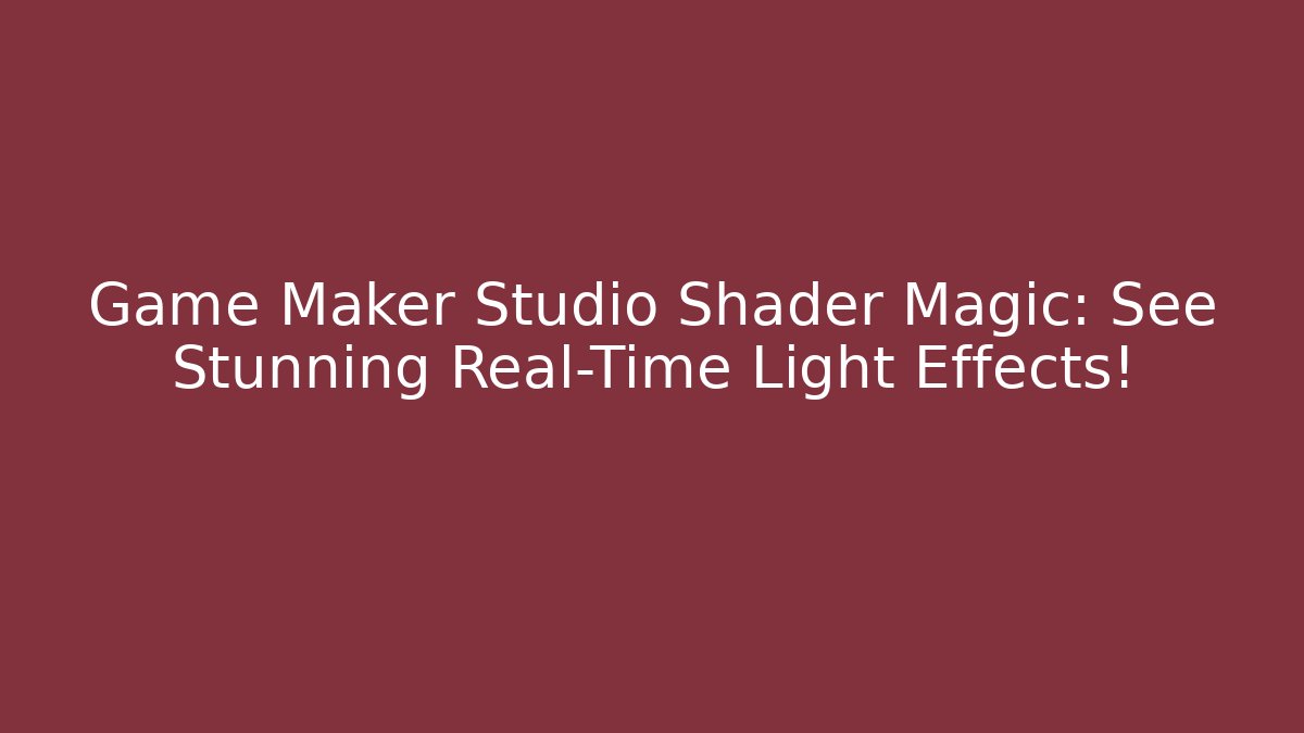Game Maker Studio Shader Magic: See Stunning Real-Time Light Effects!