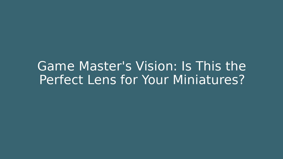 Game Master’s Vision: Is This the Perfect Lens for Your Miniatures?