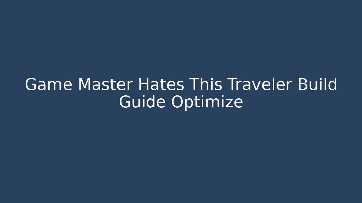 Game Master Hates This Traveler Build Guide Optimize