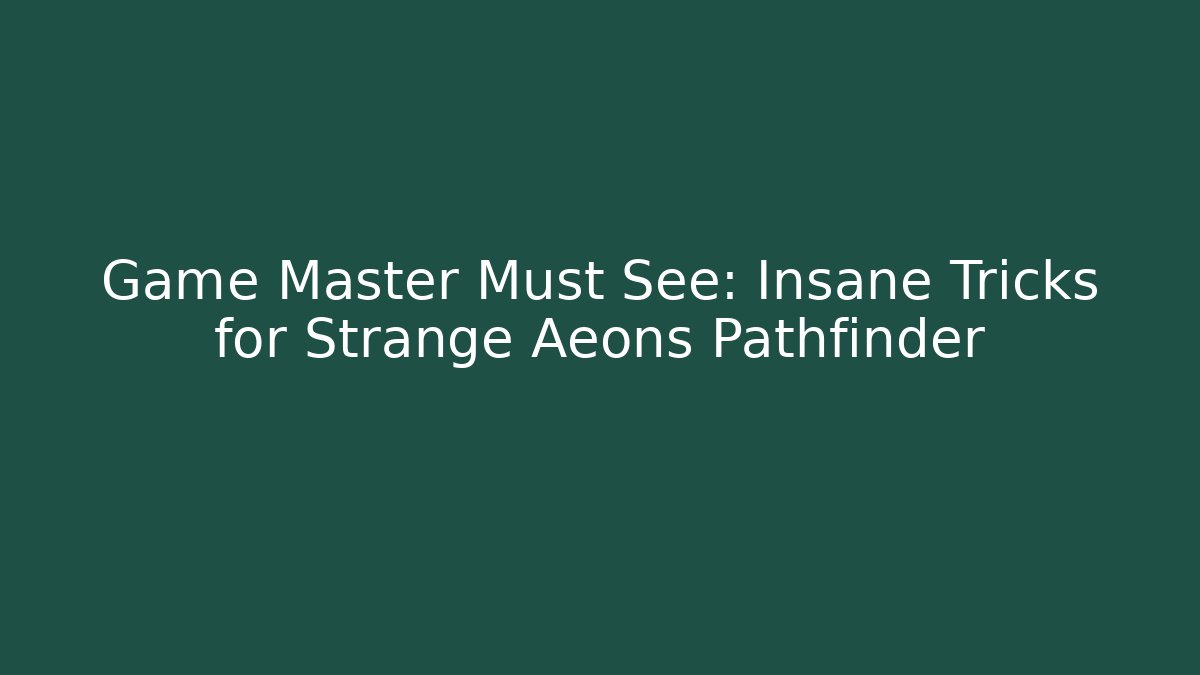 Game Master Must See: Insane Tricks for Strange Aeons Pathfinder
