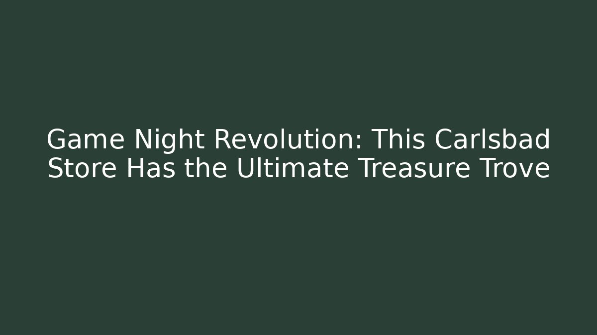 Game Night Revolution: This Carlsbad Store Has the Ultimate Treasure Trove