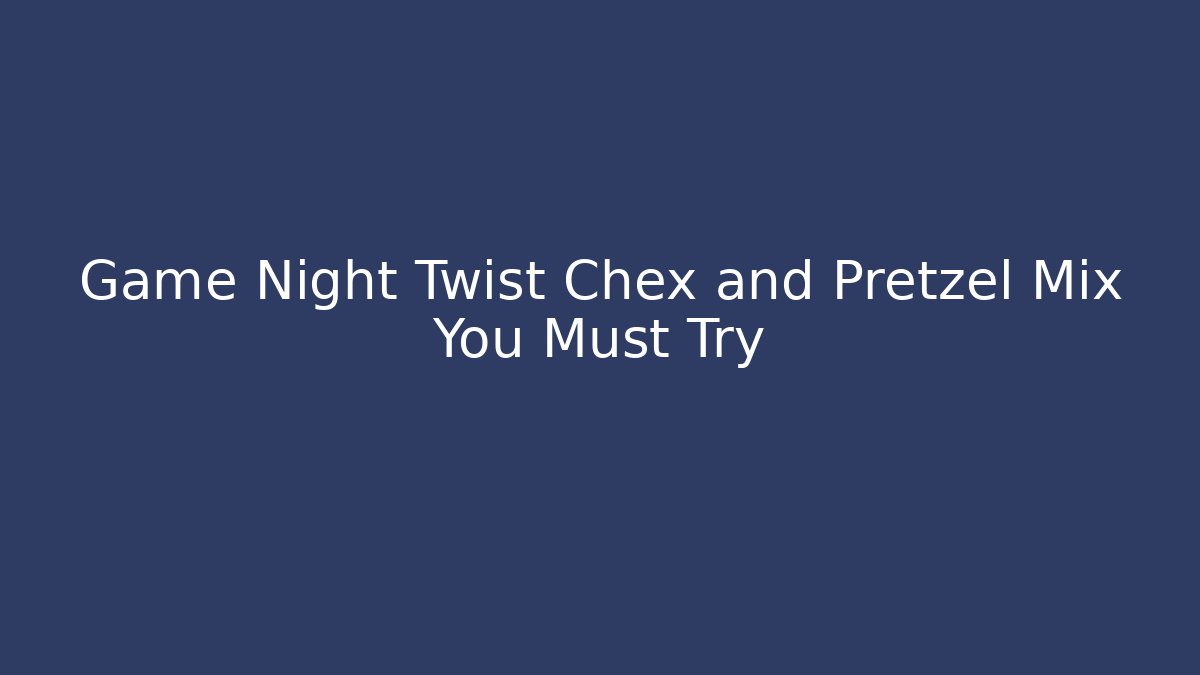 Game Night Twist Chex and Pretzel Mix You Must Try