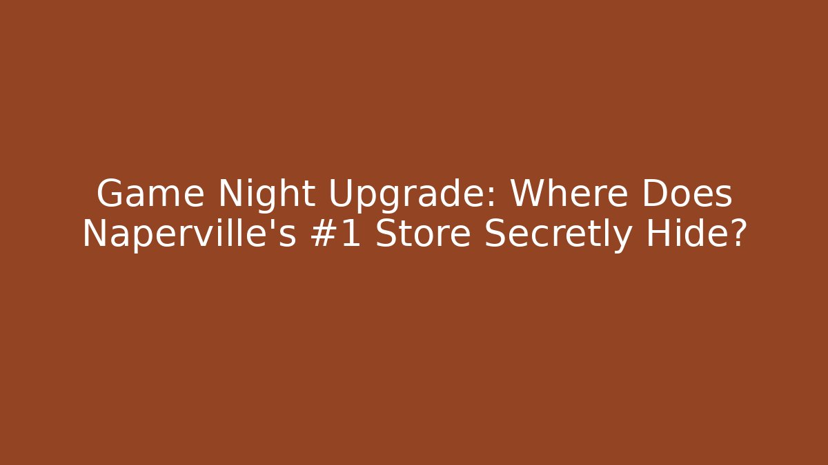 Game Night Upgrade: Where Does Naperville’s #1 Store Secretly Hide?