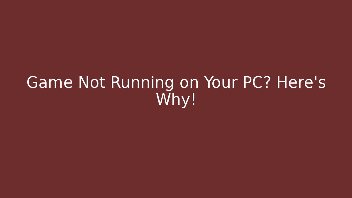 Game Not Running on Your PC? Here's Why!
