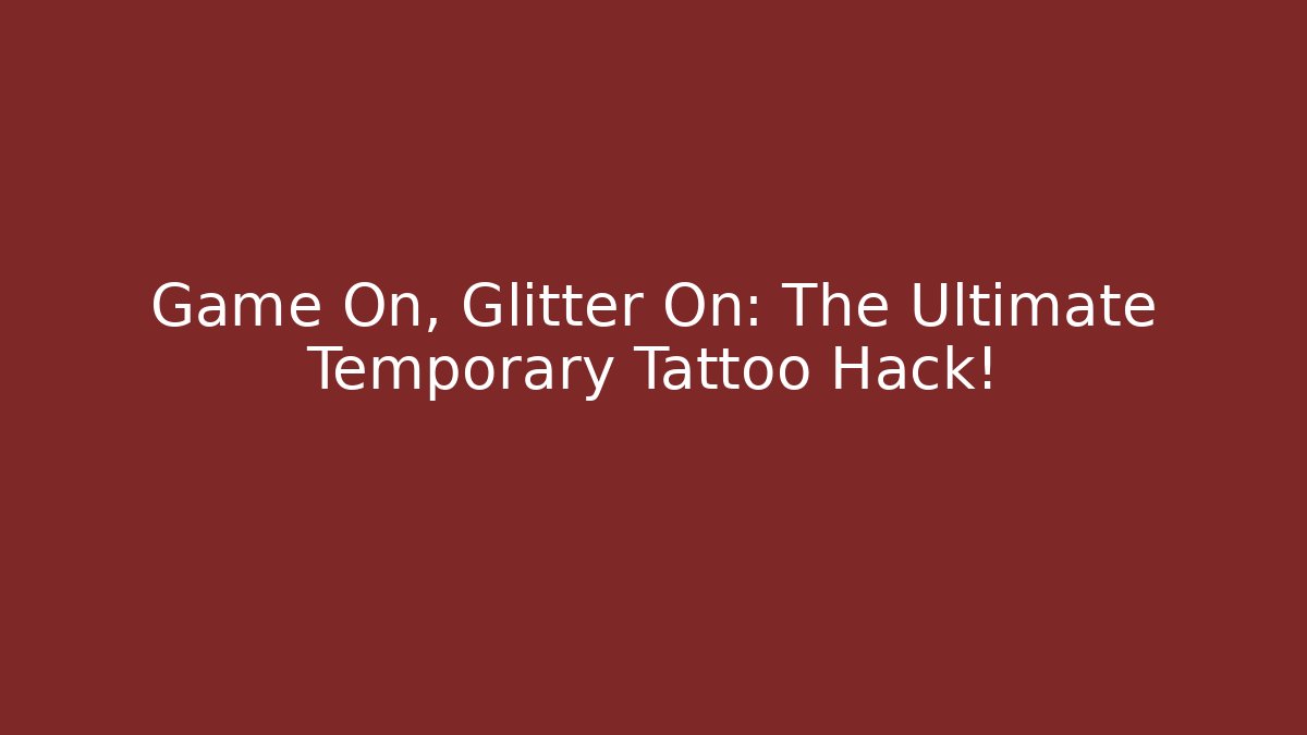 Game On, Glitter On: The Ultimate Temporary Tattoo Hack!