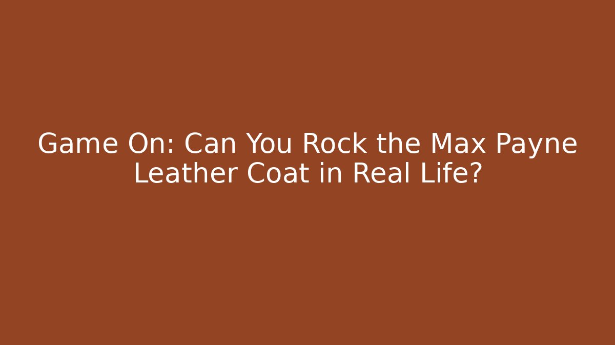 Game On: Can You Rock the Max Payne Leather Coat in Real Life?
