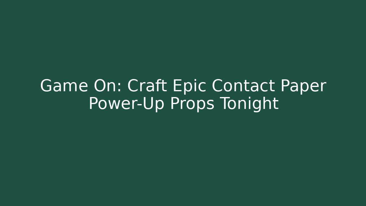 Game On: Craft Epic Contact Paper Power-Up Props Tonight