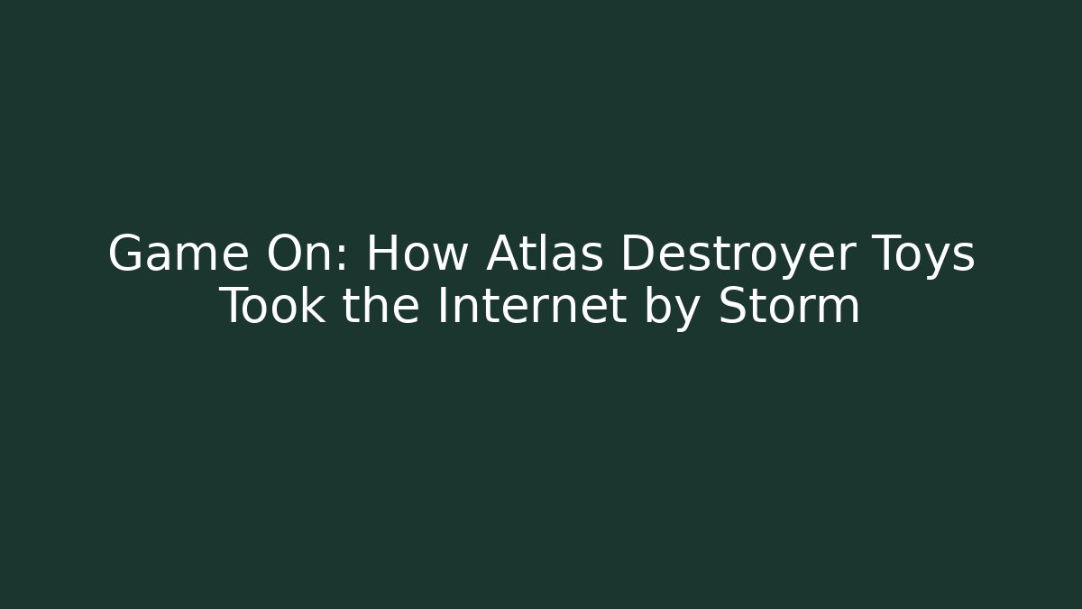 Game On: How Atlas Destroyer Toys Took the Internet by Storm - Vintage E-Juice