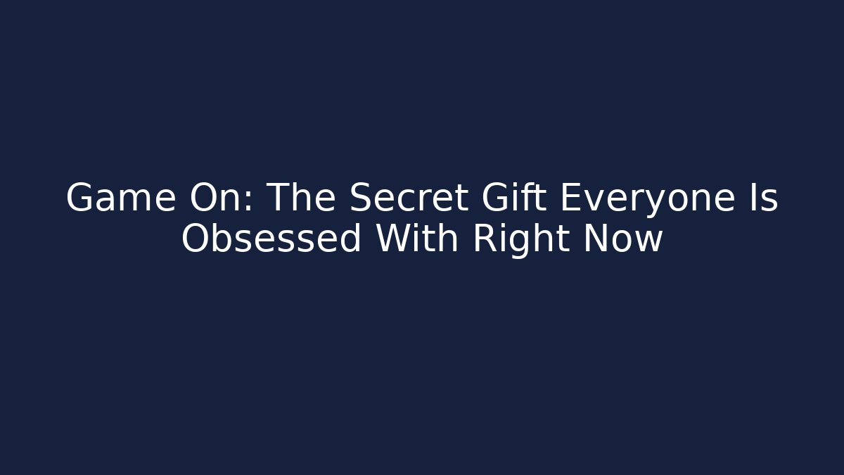 Game On: The Secret Gift Everyone Is Obsessed With Right Now