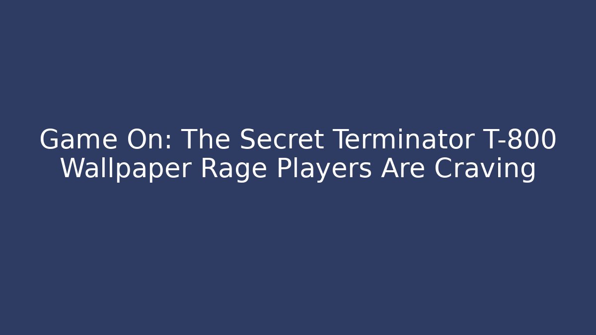 Game On: The Secret Terminator T-800 Wallpaper Rage Players Are Craving