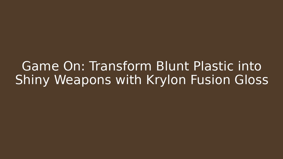 Game On: Transform Blunt Plastic into Shiny Weapons with Krylon Fusion Gloss