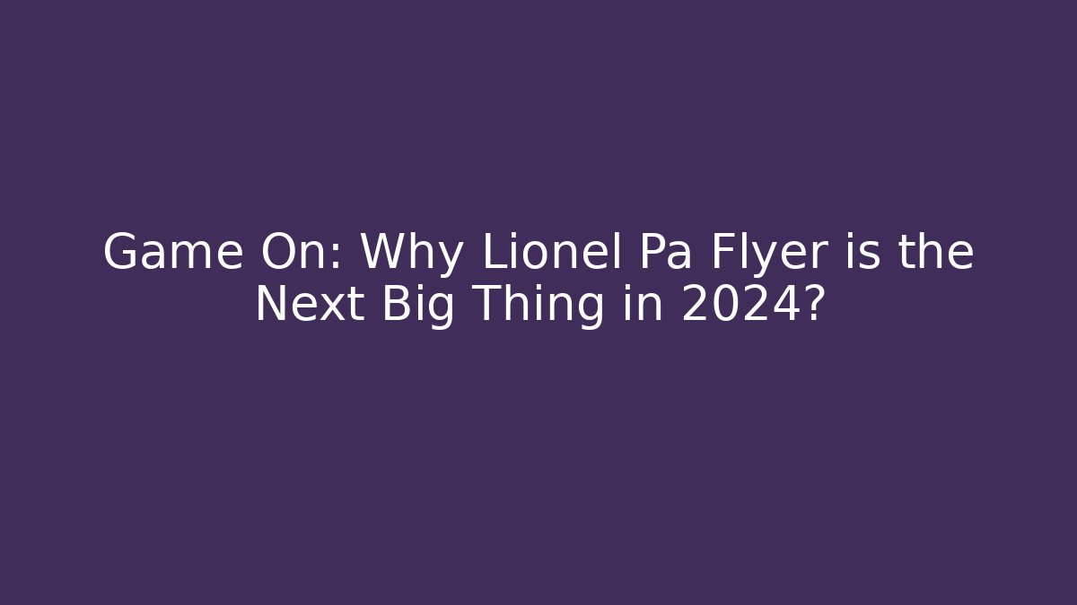 Game On: Why Lionel Pa Flyer is the Next Big Thing in 2024?