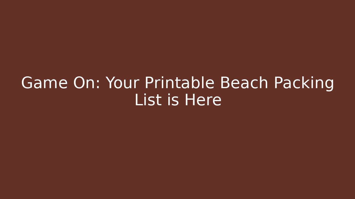 Game On: Your Printable Beach Packing List is Here