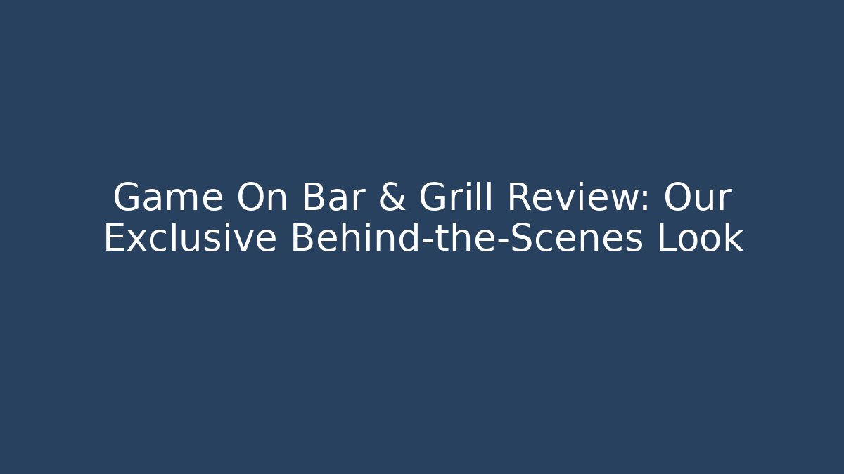 Game On Bar & Grill Review: Our Exclusive Behind-the-Scenes Look