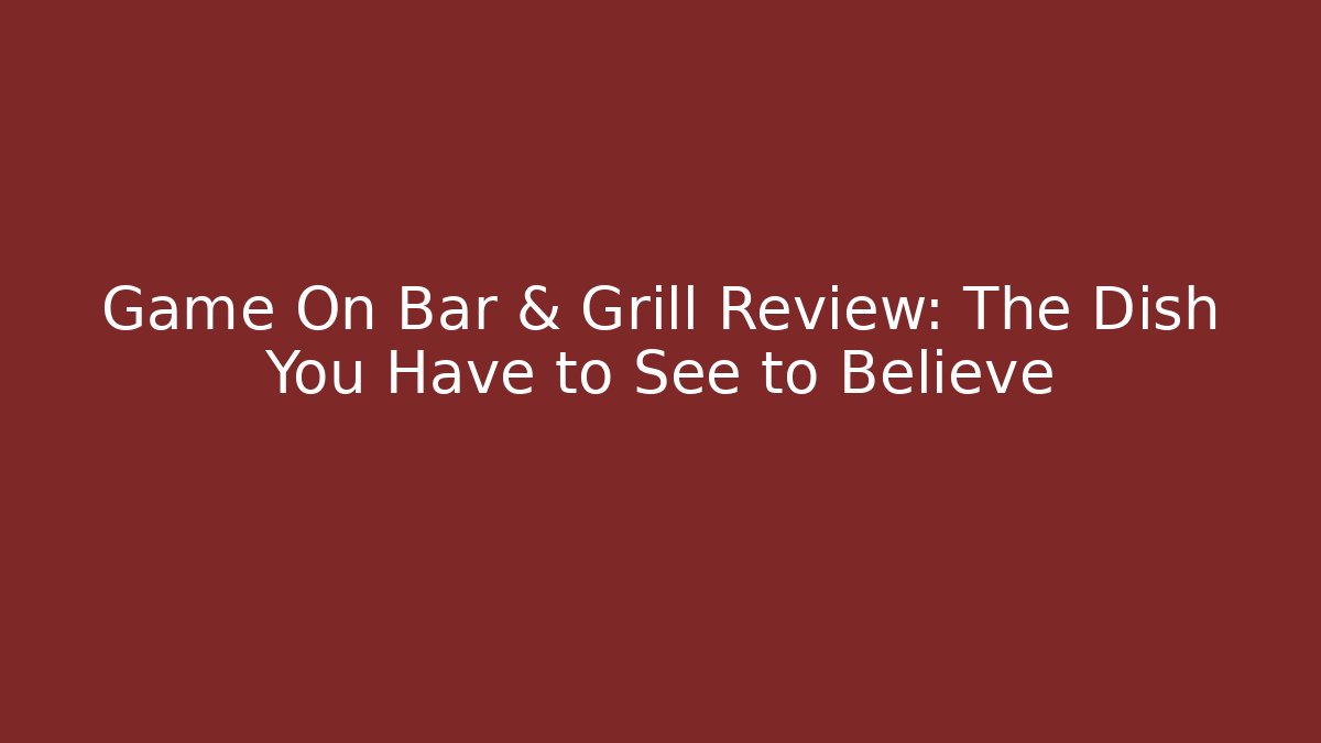 Game On Bar & Grill Review: The Dish You Have to See to Believe