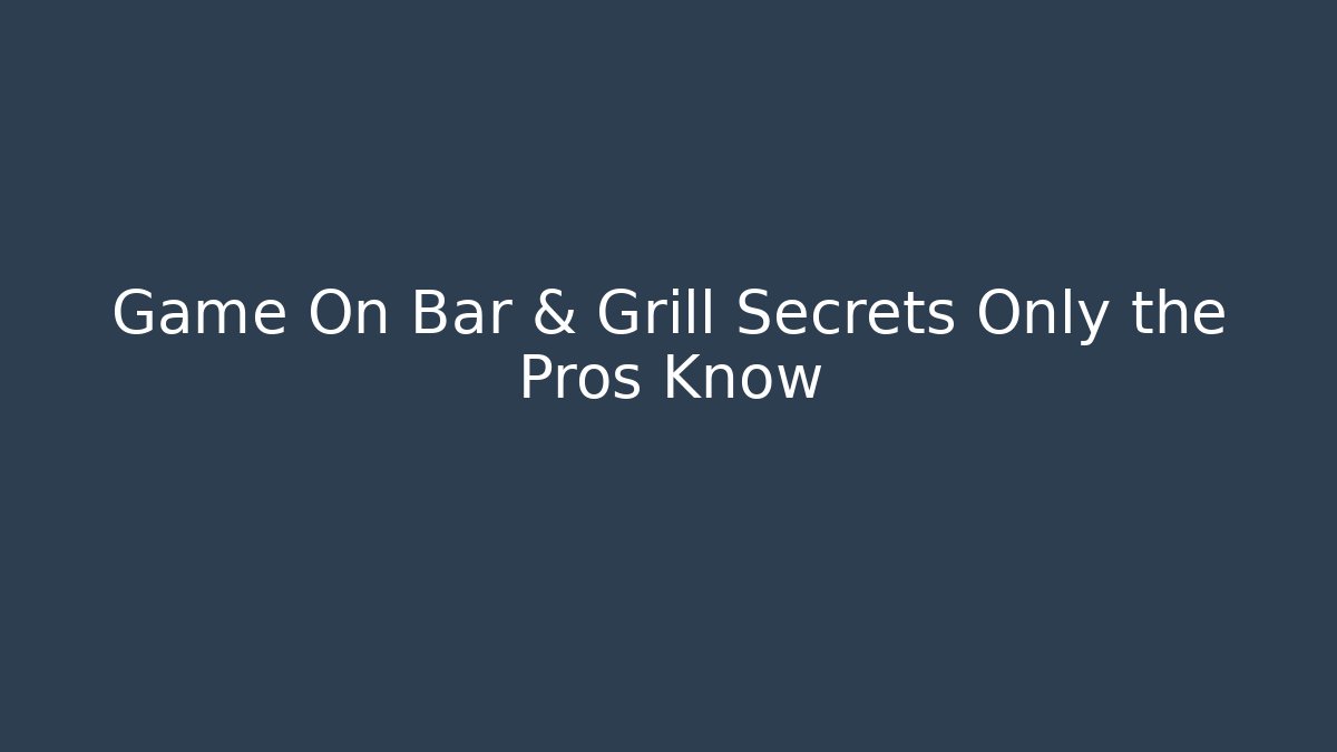Game On Bar & Grill Secrets Only the Pros Know