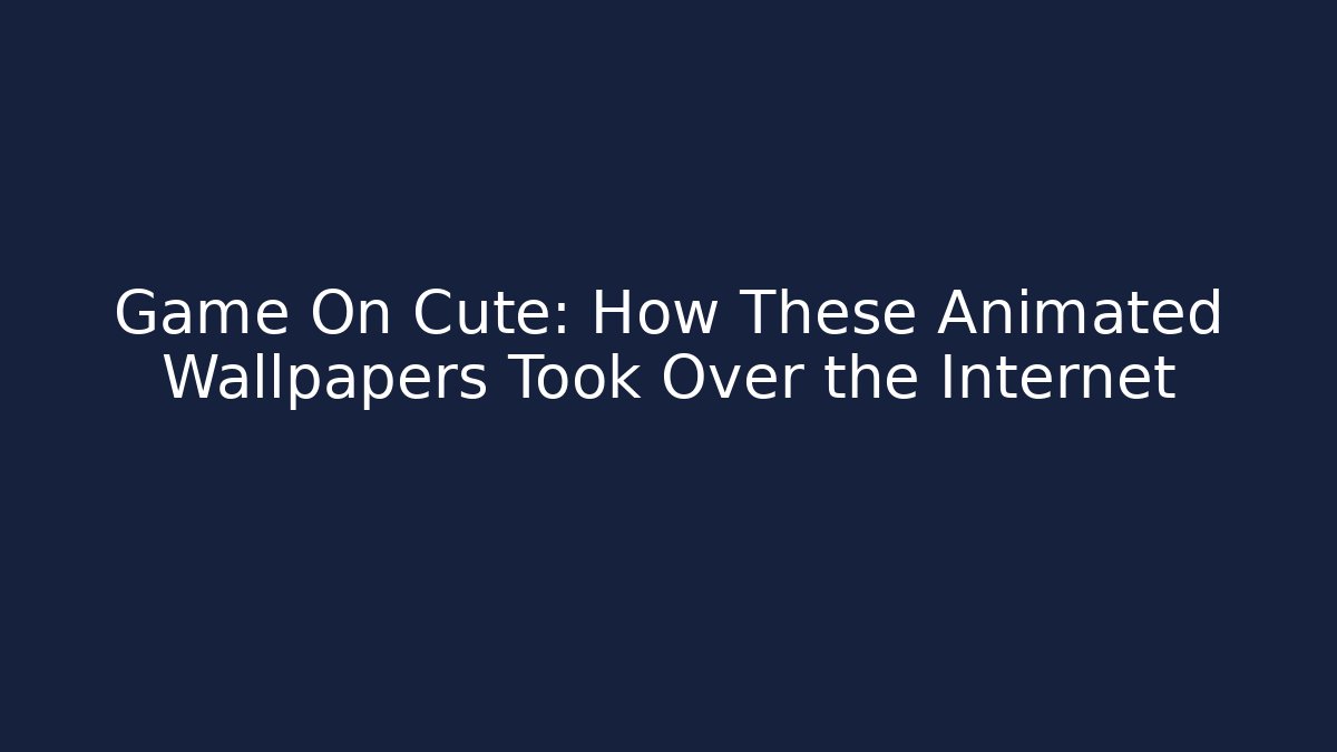Game On Cute: How These Animated Wallpapers Took Over the Internet
