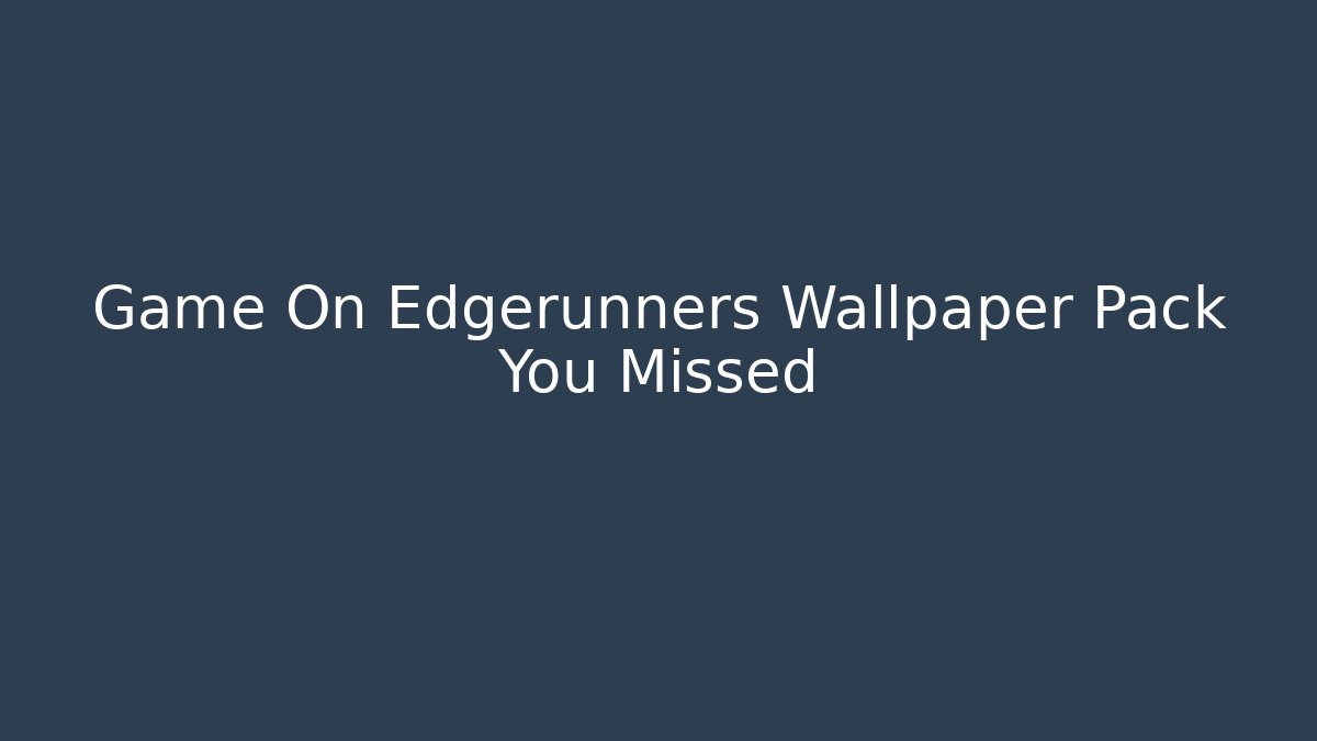 Game On Edgerunners Wallpaper Pack You Missed