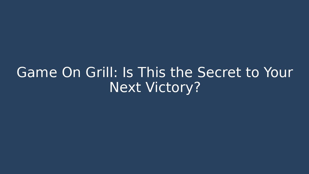 Game On Grill: Is This the Secret to Your Next Victory?