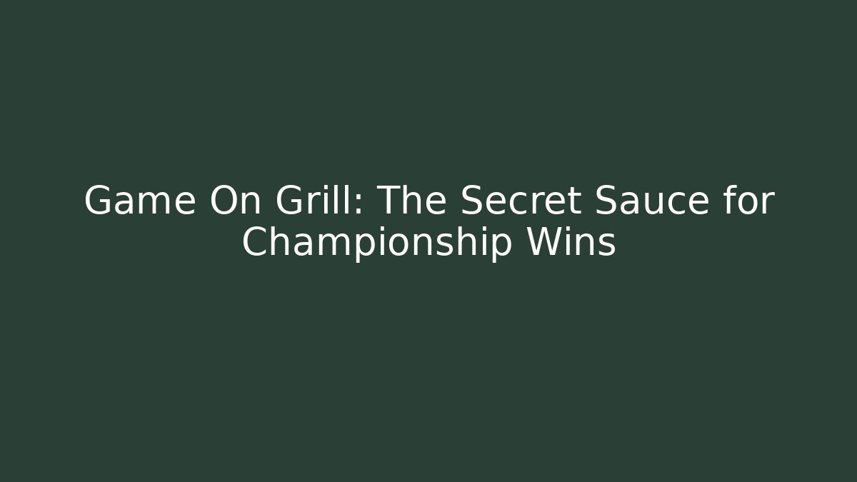 Game On Grill: The Secret Sauce for Championship Wins