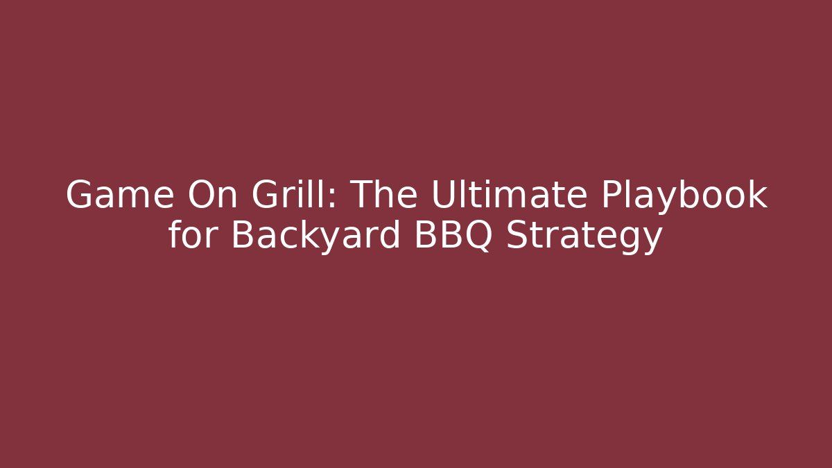 Game On Grill: The Ultimate Playbook for Backyard BBQ Strategy
