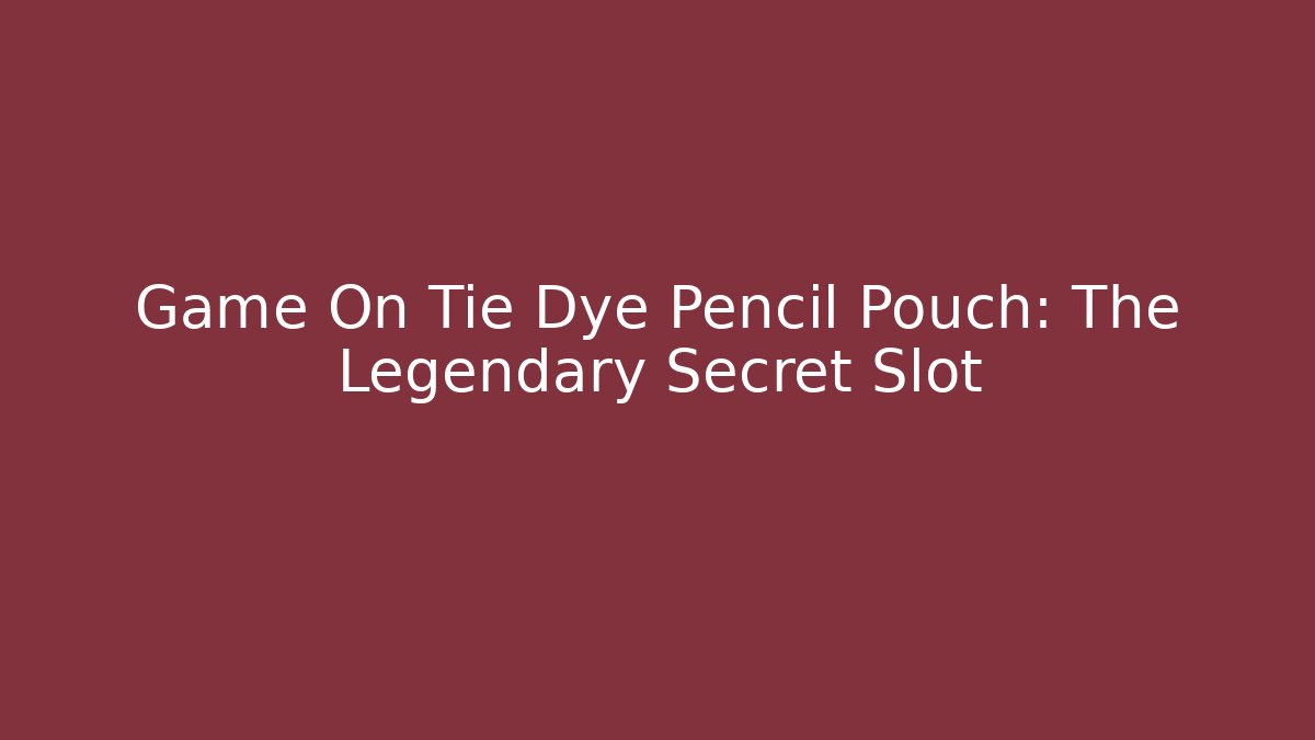 Game On Tie Dye Pencil Pouch: The Legendary Secret Slot