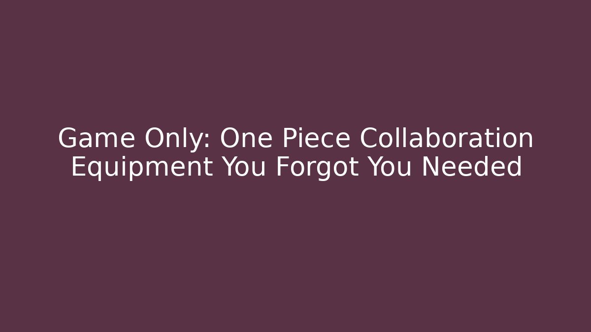 Game Only: One Piece Collaboration Equipment You Forgot You Needed