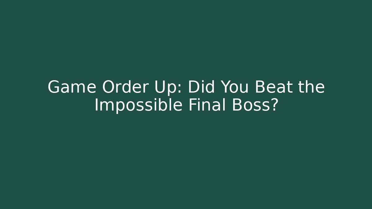 Game Order Up: Did You Beat the Impossible Final Boss? - Vintage E-Juice
