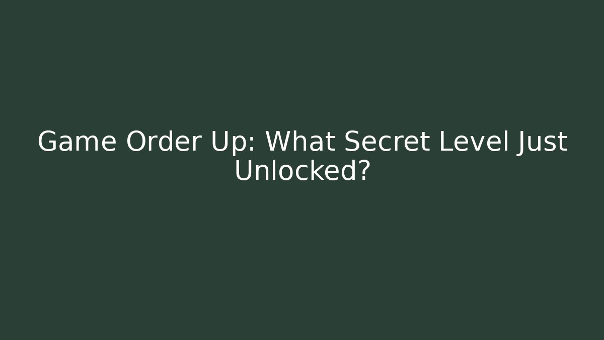 Game Order Up: What Secret Level Just Unlocked?