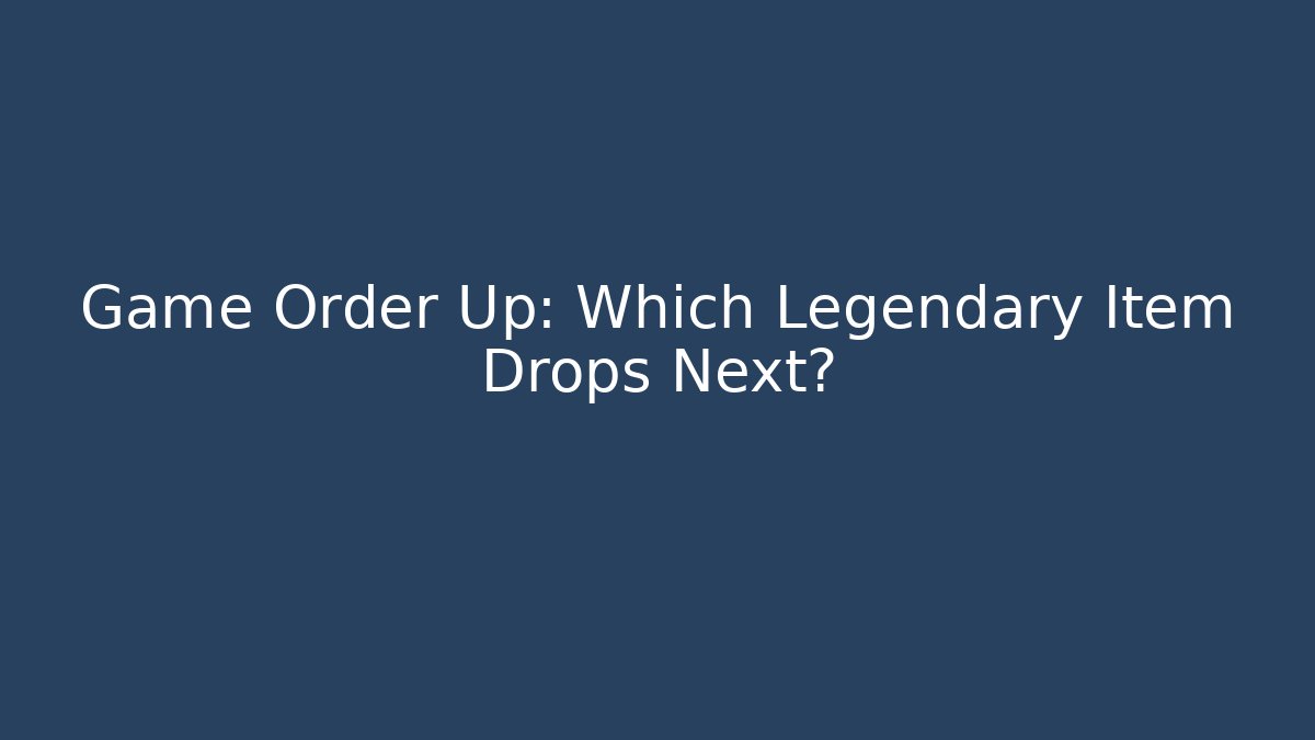 Game Order Up: Which Legendary Item Drops Next?