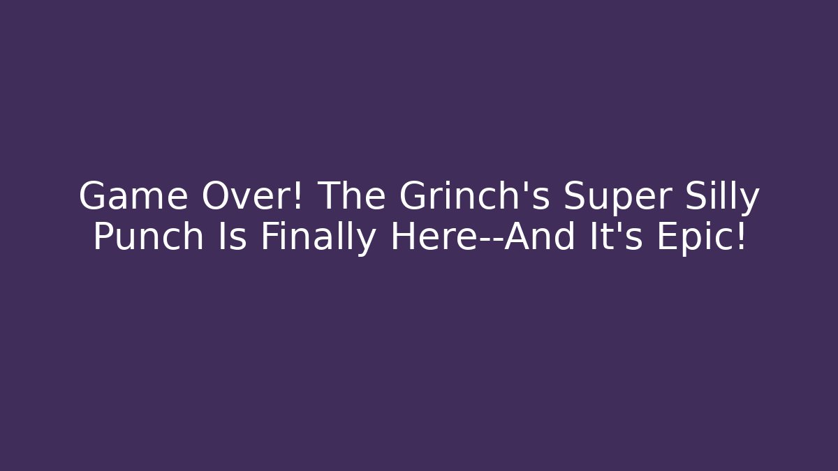 Game Over! The Grinch’s Super Silly Punch Is Finally Here—And It’s Epic!