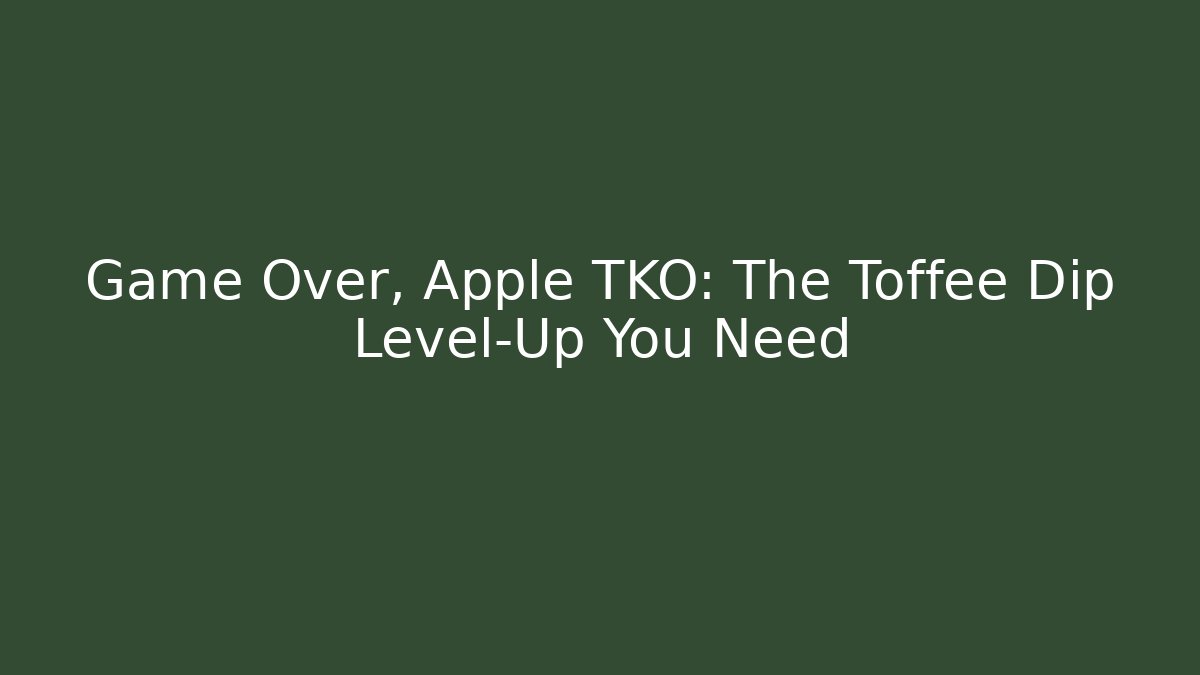 Game Over, Apple TKO: The Toffee Dip Level-Up You Need