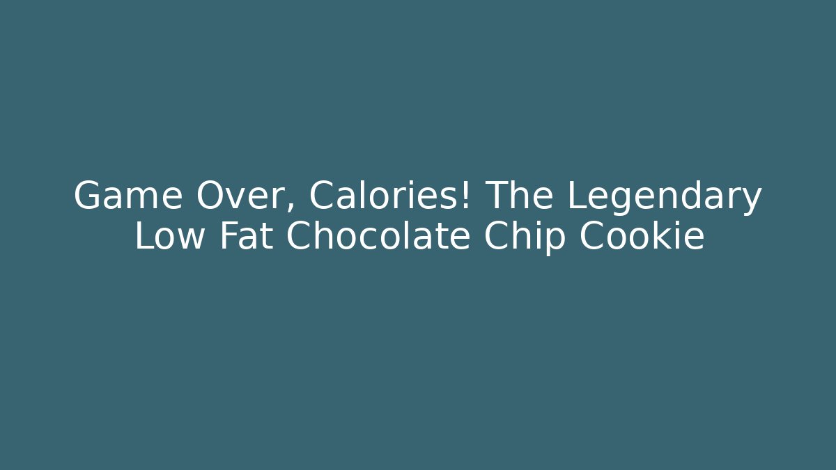 Game Over, Calories! The Legendary Low Fat Chocolate Chip Cookie