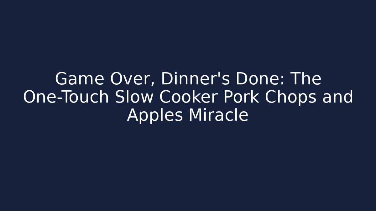 Game Over, Dinner's Done: The One-Touch Slow Cooker Pork Chops and Apples Miracle