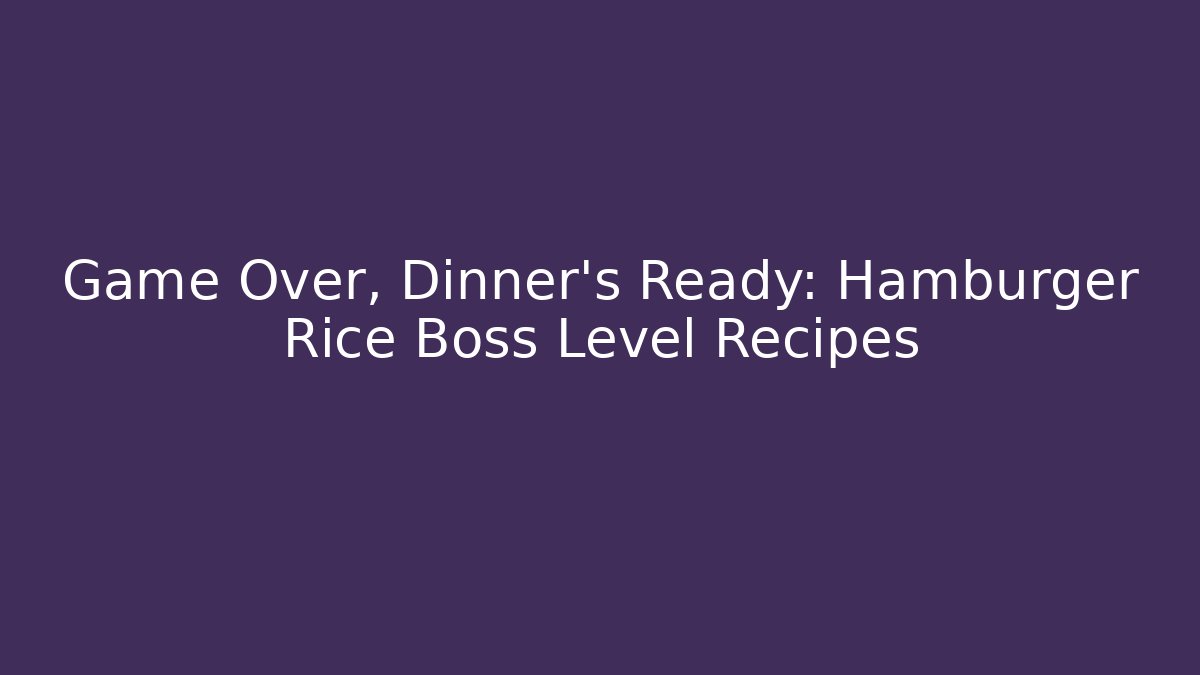 Game Over, Dinner's Ready: Hamburger Rice Boss Level Recipes