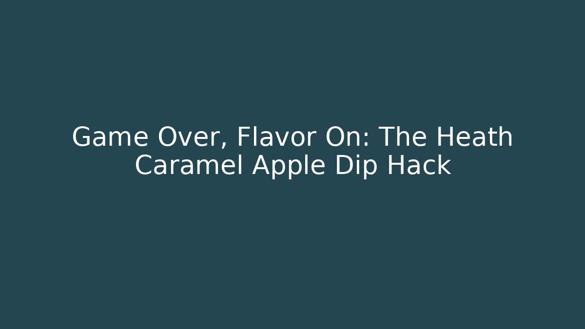 Game Over, Flavor On: The Heath Caramel Apple Dip Hack