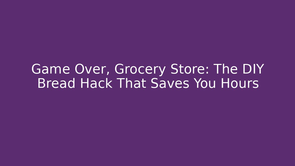 Game Over, Grocery Store: The DIY Bread Hack That Saves You Hours
