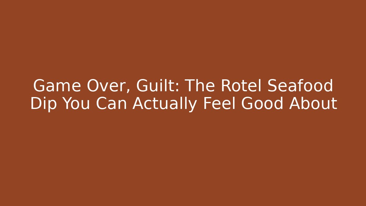 Game Over, Guilt: The Rotel Seafood Dip You Can Actually Feel Good About