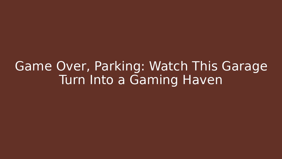 Game Over, Parking: Watch This Garage Turn Into a Gaming Haven