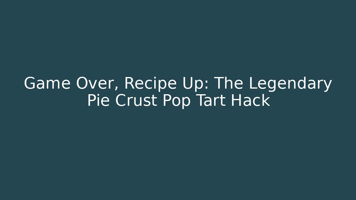 Game Over, Recipe Up: The Legendary Pie Crust Pop Tart Hack