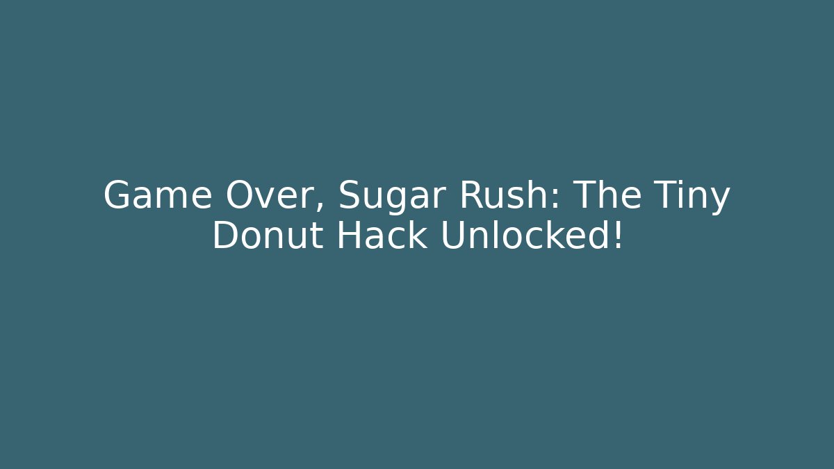 Game Over, Sugar Rush: The Tiny Donut Hack Unlocked!