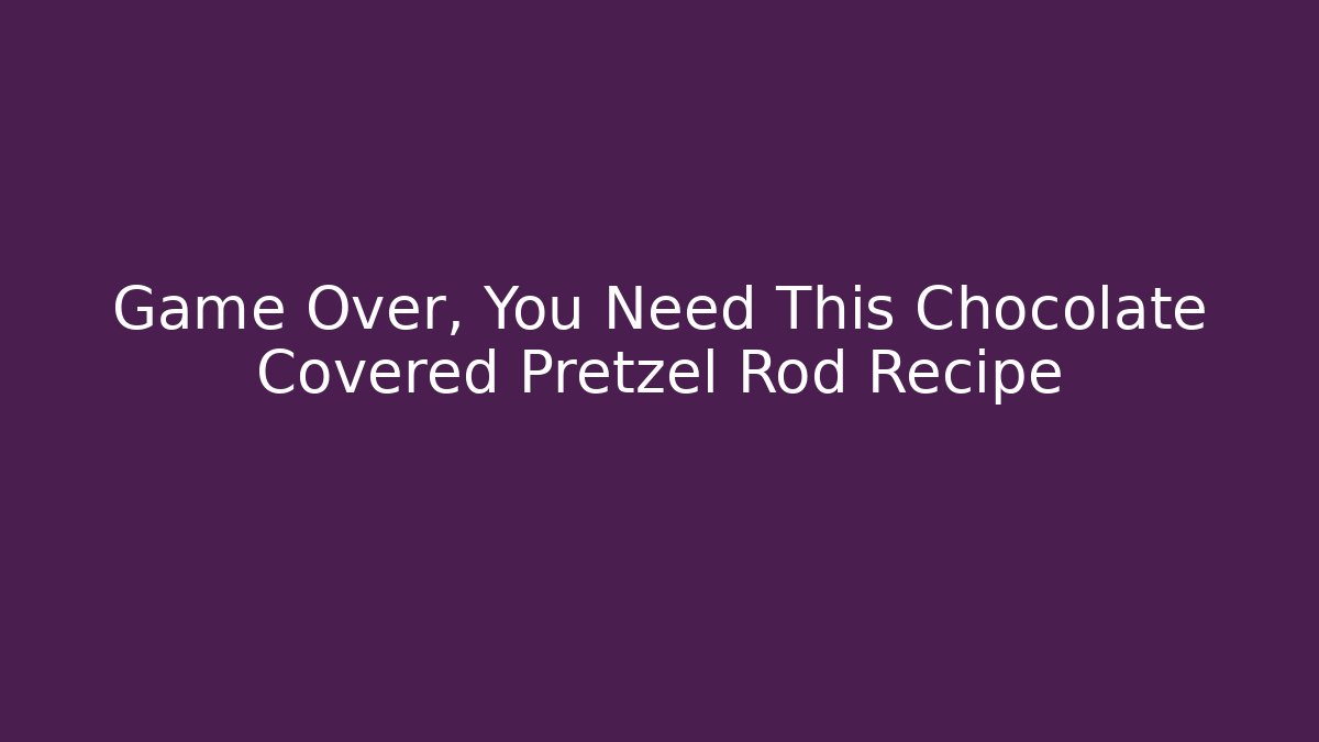 Game Over, You Need This Chocolate Covered Pretzel Rod Recipe