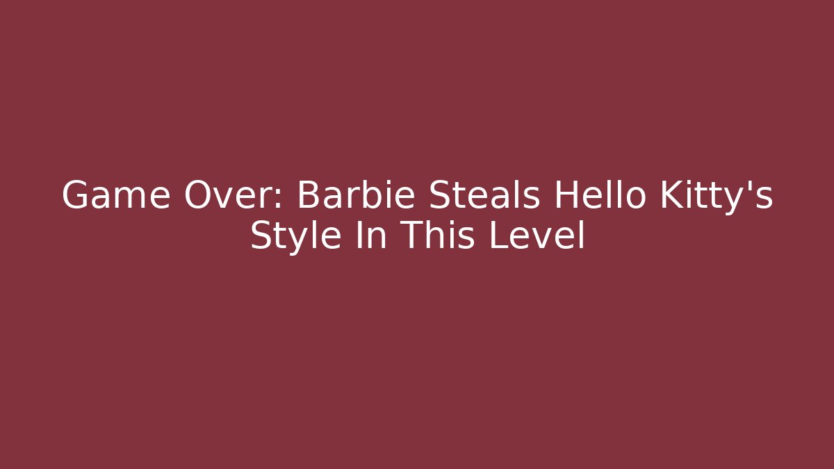 Game Over: Barbie Steals Hello Kitty's Style In This Level